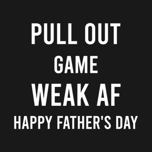 Pull Out Game Weak AF Happy Father's Day Dad Daddy Funny T-Shirt