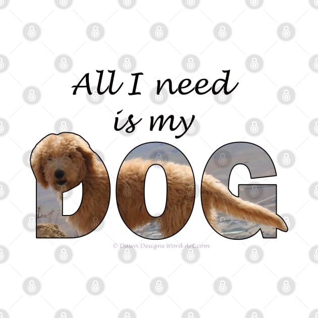 All I need is my dog - Labradoodle oil painting word art by DawnDesignsWordArt