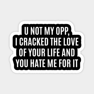 U Not My Opp I Cracked The Love Of Your Life And You Hate Me For It Magnet