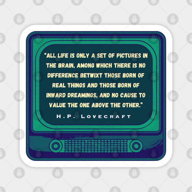 H.P. Lovecraft quote: “All life is only a set of pictures in the brain, among which there is no difference betwixt those born of real things and those born of inward dreamings, and no cause to value the one above the other.” Magnet by artbleed