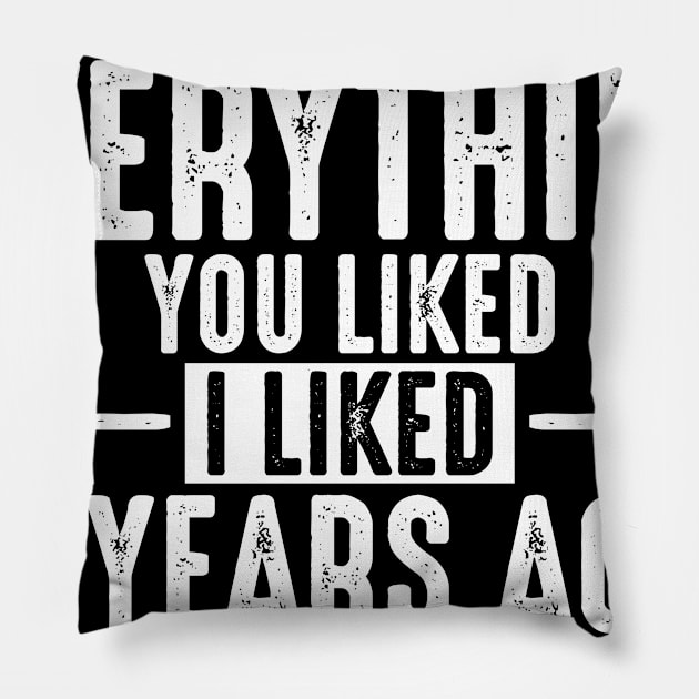 EVERYTHING YOU LIKED I LIKED 5 YEARS AGO Pillow by Lin Watchorn 