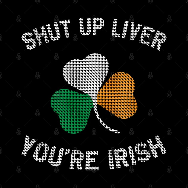 St Patrick's Day - Shut Up Liver You're Irish Funny St Paddy's Day by ahmed4411