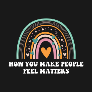 How You Make People Feel Matters T-Shirt