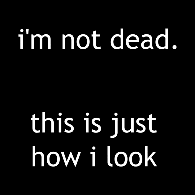 i'm not dead, just how i look by Pektashop