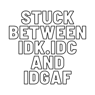 Stuck Between IDK IDC and IDGAF T-Shirt