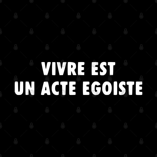 Vivre Est Un Acte Egoiste by Solenoid Apparel