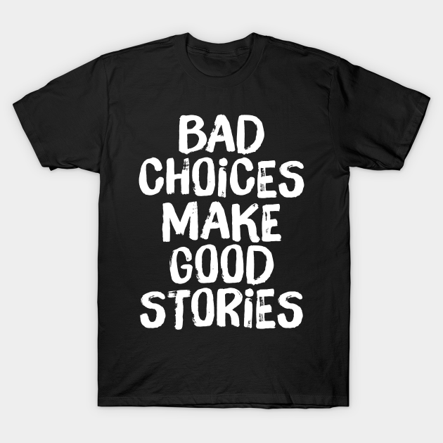 Discover Bad Choices Make Good Stories - Bad Choices - T-Shirt