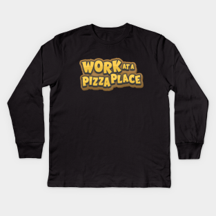 Work At A Pizza Place Kids Long Sleeve T Shirts Teepublic