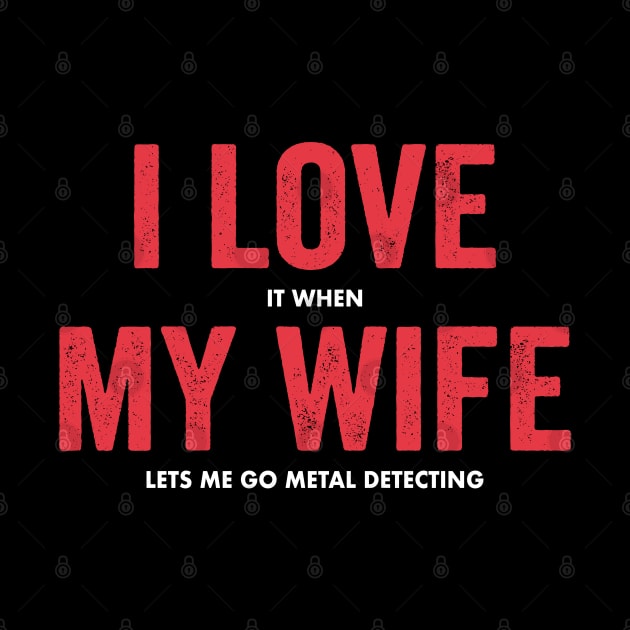 I Love It When My Wife Lets Me Go Metal Detecting by DP Clothing