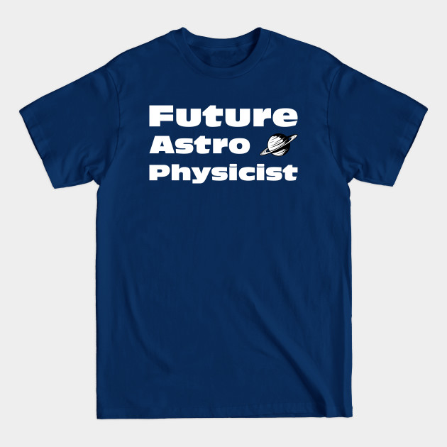 Disover Future Astrophysicist Astro physicist Science Physics Lover - Future Astrophysicist - T-Shirt