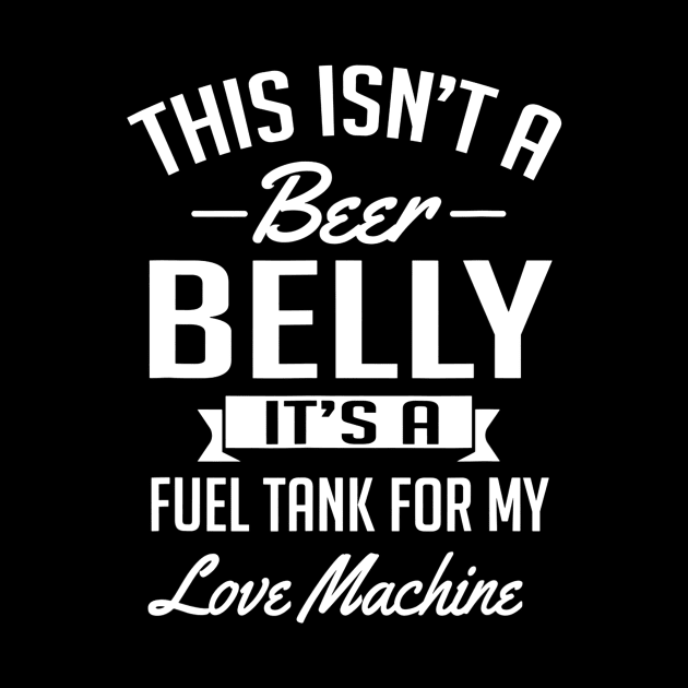 This Isnt A Beer Belly Its a Fuel Tank For My Love by agustinbosman