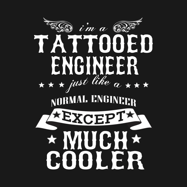 I’M A Tattooed Engineer Just Like A Normal Engineer Except Much Cooler by hoberthilario