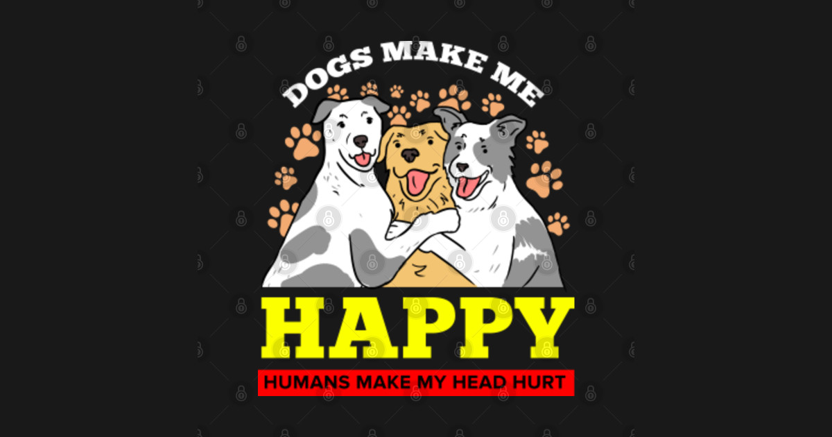 Download Dogs Make Me Happy Humans Make My Head Hurt For Dog Lover ...
