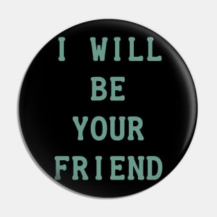 I Will Be Your Friend Pin