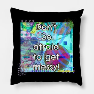 Don't Be Afraid to Get Messy Pillow