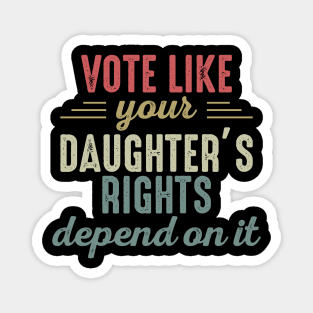 Vote Like Your Daughter’s Rights Depend On It Magnet