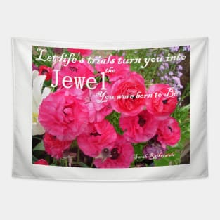 Let Life's Trials Turn You Into the Jewel You Were Born To Be - Pink floral Inspirational Quote Tapestry