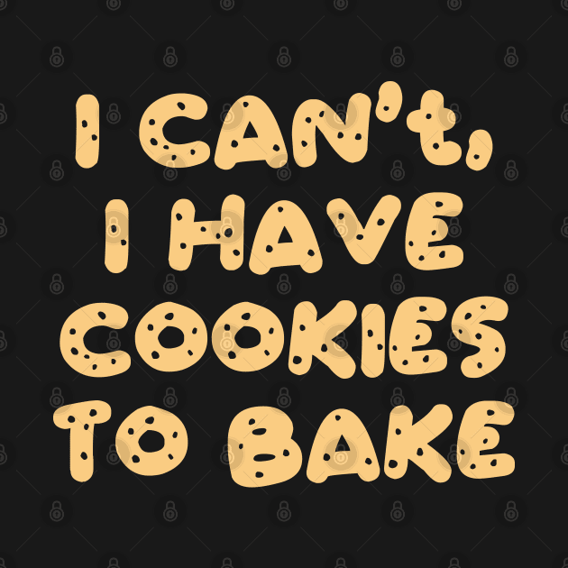 I Can't I Have Cookies To Bake by DragonTees