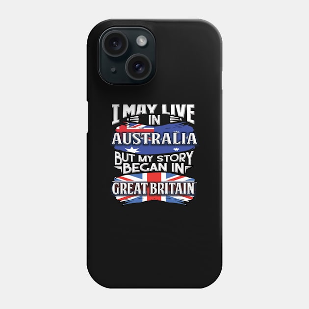 I May Live In Australia But My Story Began In Great Britain - Gift For British With British Flag Heritage Roots From Great Britain Phone Case by giftideas