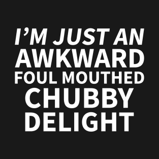 I'm just an awkward foul mouthed chubby delight T-Shirt