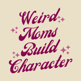 Weird Moms Build Character T-Shirt