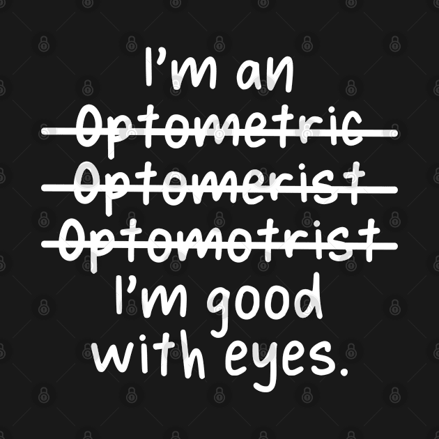 I'm an Optometrist, I'm Good With Eyes - Misspelled by Live.Good