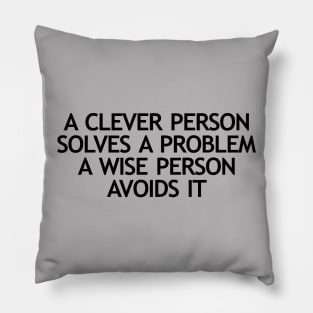 A clever person solves a problem A wise person avoids it Pillow