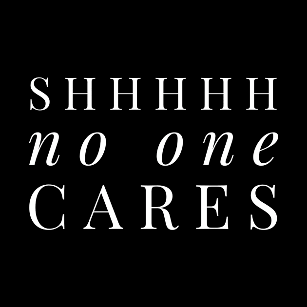 Shhhhh no one cares white text design by BlueLightDesign