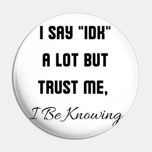 I Say "IDK" a lot But Trust Me, I Be Knowing Pin