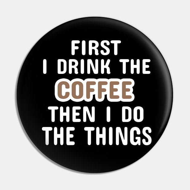 First I Drink The Coffee Then I Do The Things Pin by Dhme