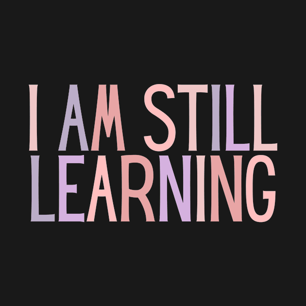 I Am Still Learning  - Motivational and Inspiring Work Quotes by BloomingDiaries