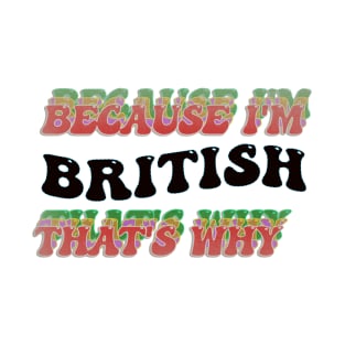 BECAUSE I AM BRITISH - THAT'S WHY T-Shirt