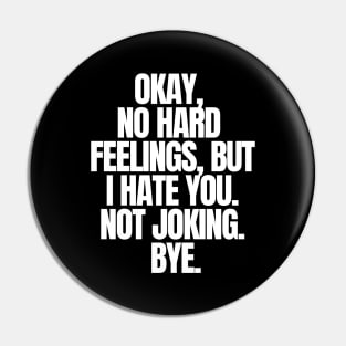 Okay, No Hard Feelings, But I Hate You. Not Joking. Bye, funny joke, black Pin