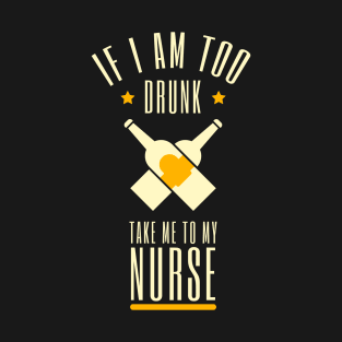 If I Am Too Drunk Take Me To My Nurse T-Shirt