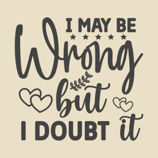 I May Be Wrong But I Doubt It Funny Tee T-Shirt