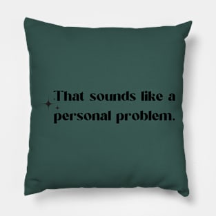 That Sounds like a personal problem Pillow