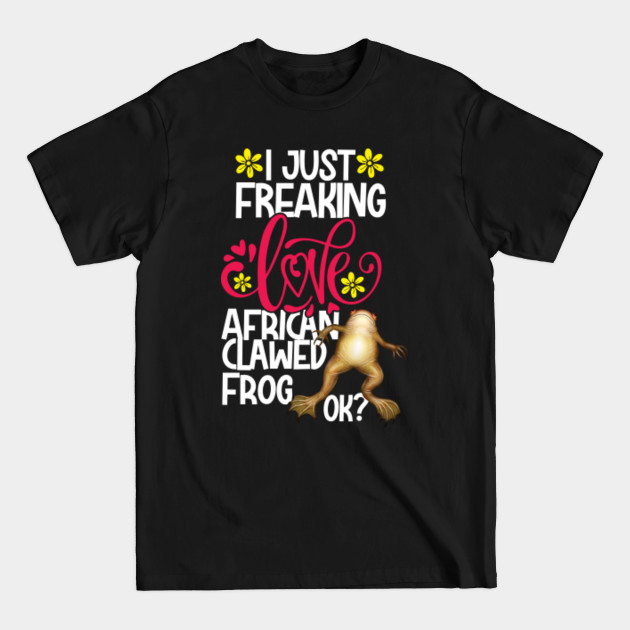 Disover I Just Freaking Love African Clawed Frog Ok? - African Clawed Frog - T-Shirt