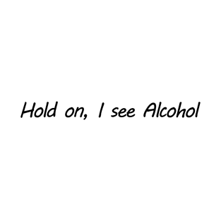 Hold on I see Alcohol T-Shirt