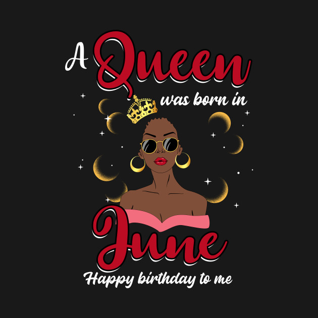 A Queen Was Born In June Happy Birthday To Me - June - T-Shirt | TeePublic