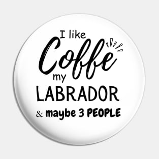 I like Coffee my Labrador And Maybe 3 People Pin