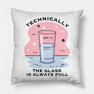 TECHNICALLY THE GLASS IS ALWAYS FULL Pillow