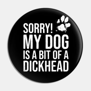 Funny Dog Lover Gift - Sorry! My Dog is a bit of a Dickhead Pin