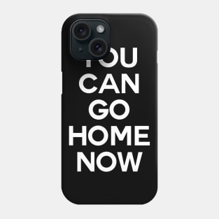 You can go home now Phone Case