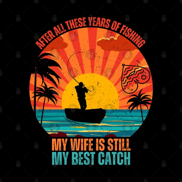 After All These years Of Fishing My Wife Is Still My Best Catch by Drawab Designs