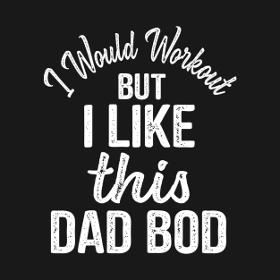 Dad Quote I Would Workout But I Like This Dad Bod T-Shirt