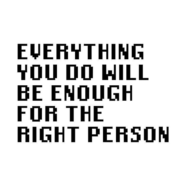 Everything You Do Will Be Enough For The Right Person by Quality Products