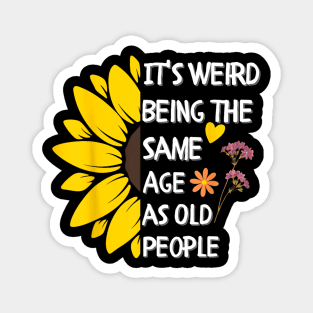 It's Weird Being the Same Age as Old People Sunflower Magnet