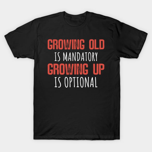 Growing Old Is Mandatory Growing Up Is Optional T-Shirt Growing Old Is Mandatory Growing Up Is Optional T-Shirt