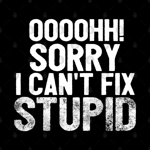 Oooh Sorry I Can't Fix Stupid Funny Saying by Happy - Design