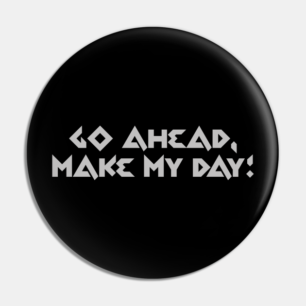 Go ahead, make my day! Go Ahead Make My Day Pin TeePublic